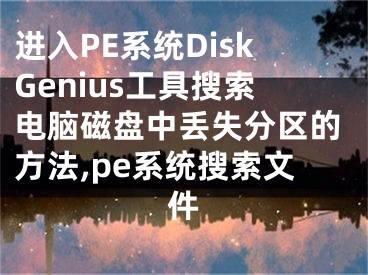 進入PE系統(tǒng)DiskGenius工具搜索電腦磁盤中丟失分區(qū)的方法,pe系統(tǒng)搜索文件