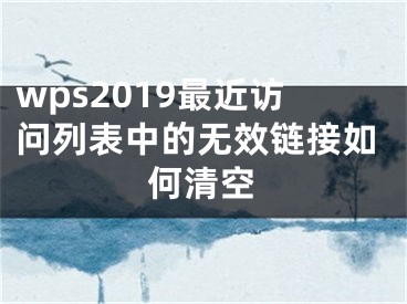 wps2019最近訪問列表中的無效鏈接如何清空