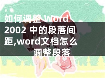 如何調(diào)整 Word 2002 中的段落間距,word文檔怎么調(diào)整段落