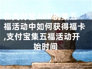 在支付寶APP的集五?；顒?dòng)中如何獲得?？?支付寶集五?；顒?dòng)開始時(shí)間