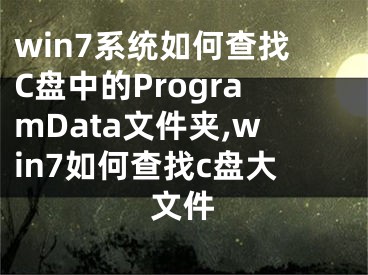 win7系統(tǒng)如何查找C盤中的ProgramData文件夾,win7如何查找c盤大文件