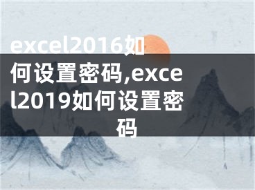 excel2016如何設(shè)置密碼,excel2019如何設(shè)置密碼