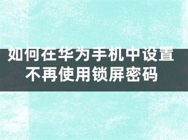 如何在華為手機(jī)中設(shè)置不再使用鎖屏密碼