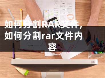 如何分割RAR文件,如何分割rar文件內(nèi)容