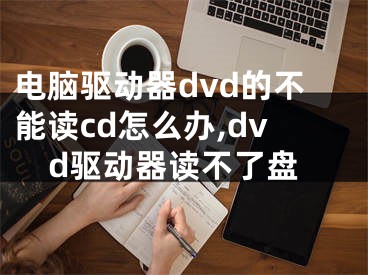 電腦驅(qū)動(dòng)器dvd的不能讀cd怎么辦,dvd驅(qū)動(dòng)器讀不了盤