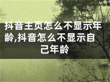 抖音主頁怎么不顯示年齡,抖音怎么不顯示自己年齡