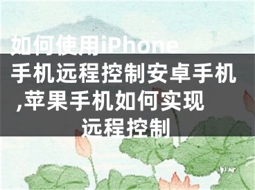 如何使用iPhone手機遠程控制安卓手機 ,蘋果手機如何實現(xiàn)遠程控制