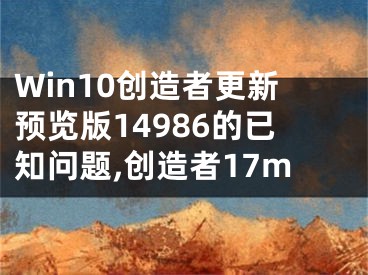 Win10創(chuàng)造者更新預(yù)覽版14986的已知問題,創(chuàng)造者17m