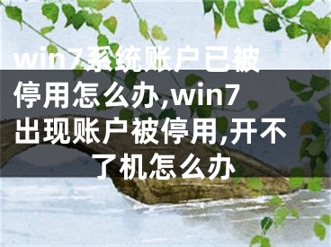 win7系統(tǒng)賬戶已被停用怎么辦,win7出現(xiàn)賬戶被停用,開不了機(jī)怎么辦