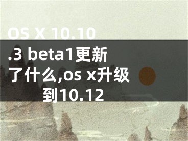 OS X 10.10.3 beta1更新了什么,os x升級(jí)到10.12