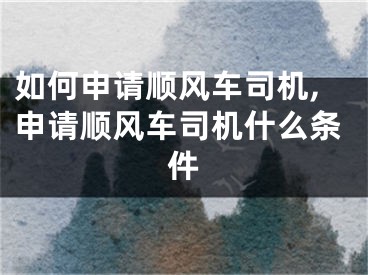 如何申請順風車司機,申請順風車司機什么條件