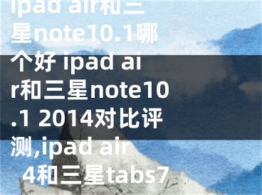 ipad air和三星note10.1哪個(gè)好 ipad air和三星note10.1 2014對比評測,ipad air4和三星tabs7