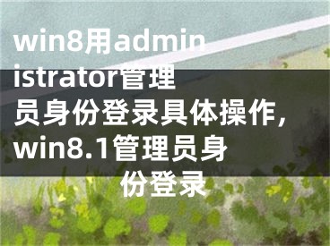 win8用administrator管理員身份登錄具體操作,win8.1管理員身份登錄