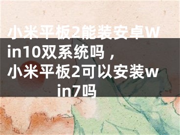 小米平板2能裝安卓Win10雙系統(tǒng)嗎 ,小米平板2可以安裝win7嗎