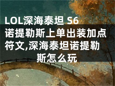 LOL深海泰坦 S6諾提勒斯上單出裝加點(diǎn)符文,深海泰坦諾提勒斯怎么玩