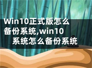 Win10正式版怎么備份系統(tǒng),win10系統(tǒng)怎么備份系統(tǒng)