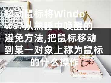 移動鼠標(biāo)將Windows7從熟睡中喚醒的避免方法,把鼠標(biāo)移動到某一對象上稱為鼠標(biāo)的什么操作