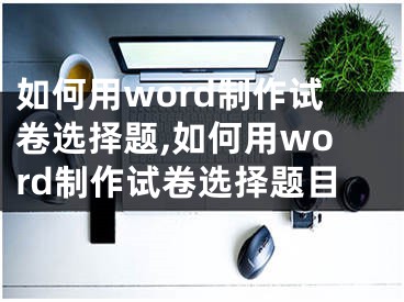 如何用word制作試卷選擇題,如何用word制作試卷選擇題目