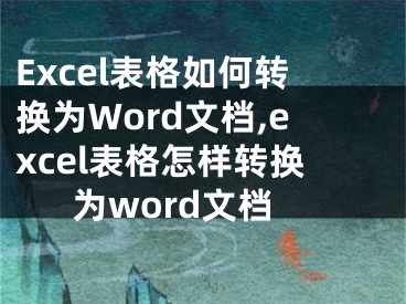 Excel表格如何轉換為Word文檔,excel表格怎樣轉換為word文檔