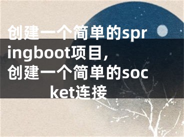 創(chuàng)建一個(gè)簡(jiǎn)單的springboot項(xiàng)目,創(chuàng)建一個(gè)簡(jiǎn)單的socket連接