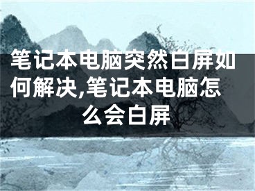 筆記本電腦突然白屏如何解決,筆記本電腦怎么會(huì)白屏