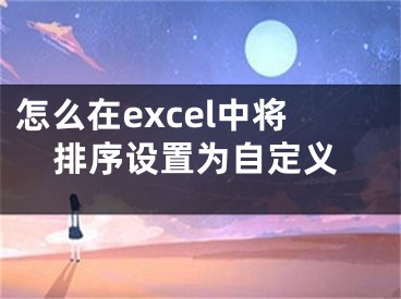 怎么在excel中將排序設(shè)置為自定義