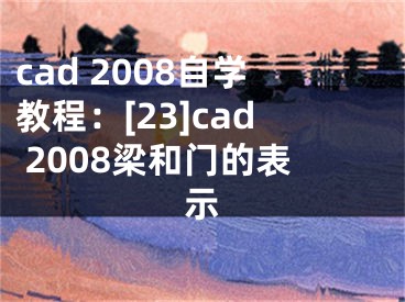 cad 2008自學(xué)教程：[23]cad 2008梁和門的表示