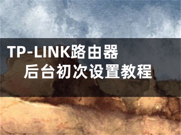 TP-LINK路由器后臺(tái)初次設(shè)置教程