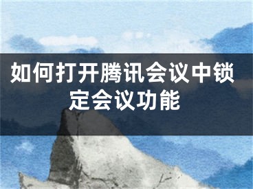 如何打開騰訊會議中鎖定會議功能