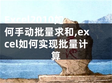 Excel2010如何手動(dòng)批量求和,excel如何實(shí)現(xiàn)批量計(jì)算