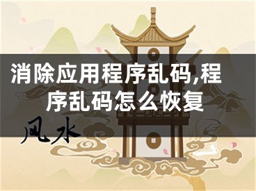 消除應(yīng)用程序亂碼,程序亂碼怎么恢復(fù)