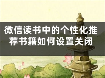 微信讀書中的個性化推薦書籍如何設(shè)置關(guān)閉