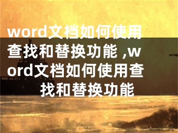 word文檔如何使用查找和替換功能 ,word文檔如何使用查找和替換功能