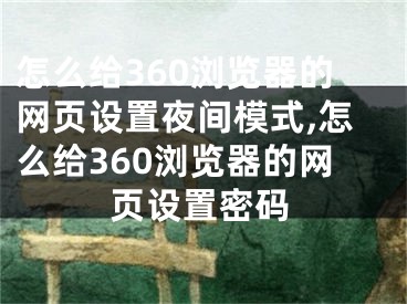 怎么給360瀏覽器的網(wǎng)頁設(shè)置夜間模式,怎么給360瀏覽器的網(wǎng)頁設(shè)置密碼