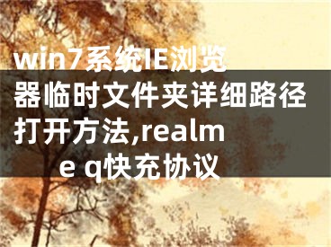 win7系統(tǒng)IE瀏覽器臨時(shí)文件夾詳細(xì)路徑打開(kāi)方法,realme q快充協(xié)議