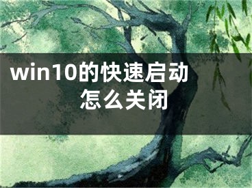 win10的快速啟動(dòng)怎么關(guān)閉