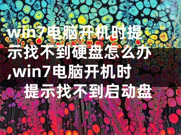 win7電腦開(kāi)機(jī)時(shí)提示找不到硬盤(pán)怎么辦 ,win7電腦開(kāi)機(jī)時(shí)提示找不到啟動(dòng)盤(pán)