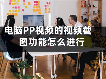 電腦PP視頻的視頻截圖功能怎么進行