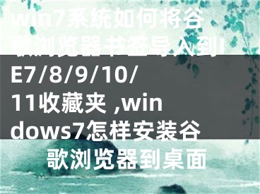 win7系統(tǒng)如何將谷歌瀏覽器書簽導入到IE7/8/9/10/11收藏夾 ,windows7怎樣安裝谷歌瀏覽器到桌面