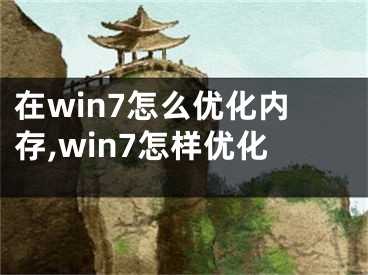 在win7怎么優(yōu)化內(nèi)存,win7怎樣優(yōu)化