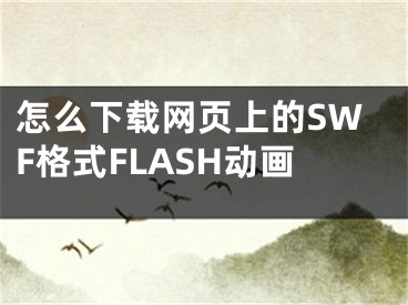 怎么下載網(wǎng)頁(yè)上的SWF格式FLASH動(dòng)畫(huà)