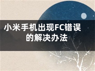 小米手機(jī)出現(xiàn)FC錯(cuò)誤的解決辦法