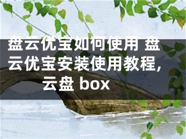 盤(pán)云優(yōu)寶如何使用 盤(pán)云優(yōu)寶安裝使用教程,云盤(pán) box