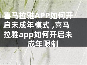 喜馬拉雅APP如何開啟未成年模式 ,喜馬拉雅app如何開啟未成年限制