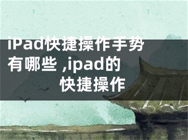 iPad快捷操作手勢(shì)有哪些 ,ipad的快捷操作