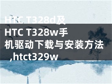 HTC T328d及HTC T328w手機(jī)驅(qū)動下載與安裝方法,htct329w