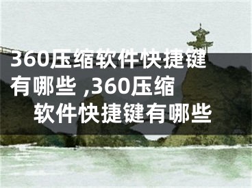 360壓縮軟件快捷鍵有哪些 ,360壓縮軟件快捷鍵有哪些