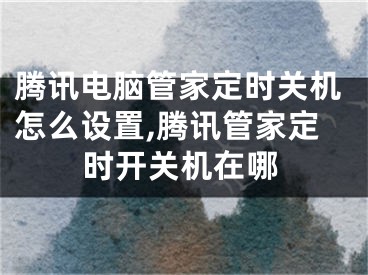 騰訊電腦管家定時(shí)關(guān)機(jī)怎么設(shè)置,騰訊管家定時(shí)開關(guān)機(jī)在哪