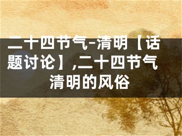 二十四節(jié)氣–清明【話題討論】,二十四節(jié)氣清明的風(fēng)俗