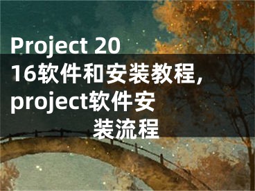 Project 2016軟件和安裝教程,project軟件安裝流程